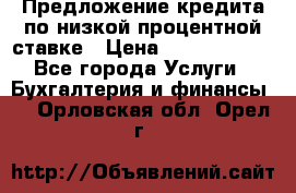 Предложение кредита по низкой процентной ставке › Цена ­ 10 000 000 - Все города Услуги » Бухгалтерия и финансы   . Орловская обл.,Орел г.